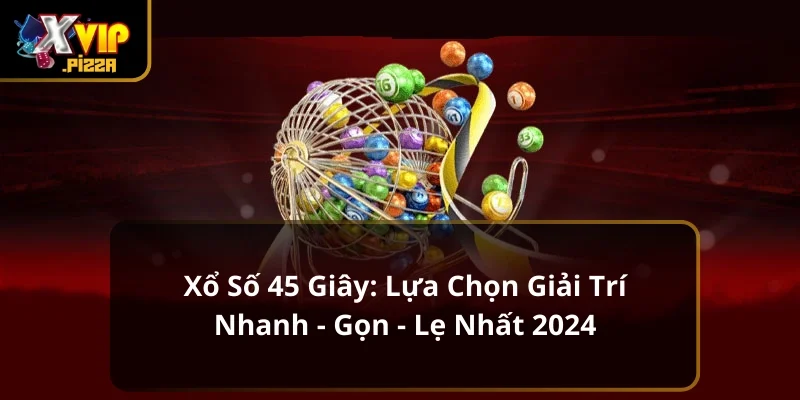 Xổ Số 45 Giây: Lựa Chọn Giải Trí Nhanh - Gọn - Lẹ Nhất 2024