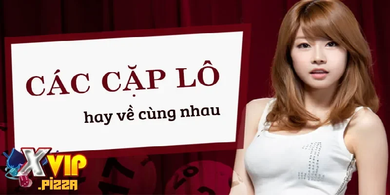 Tổng Hợp Các Cặp Lô Hay Ra Cùng Nhau - Lô Theo Cặp 2024